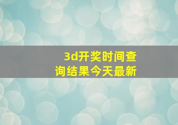 3d开奖时间查询结果今天最新