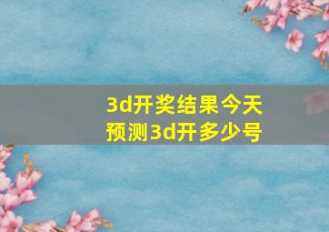 3d开奖结果今天预测3d开多少号