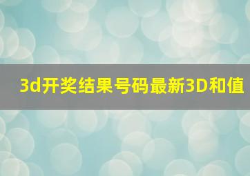 3d开奖结果号码最新3D和值