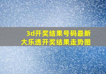 3d开奖结果号码最新大乐透开奖结果走势图