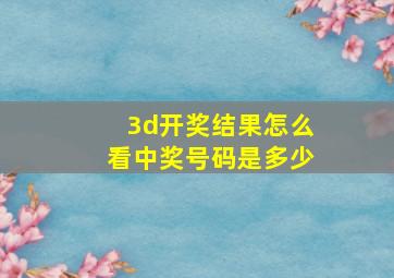 3d开奖结果怎么看中奖号码是多少