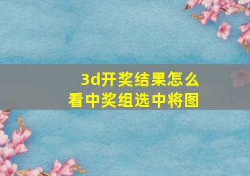 3d开奖结果怎么看中奖组选中将图