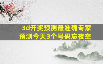 3d开奖预测最准确专家预测今天3个号码忘夜空