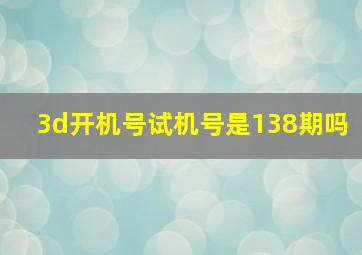 3d开机号试机号是138期吗