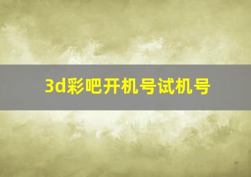 3d彩吧开机号试机号