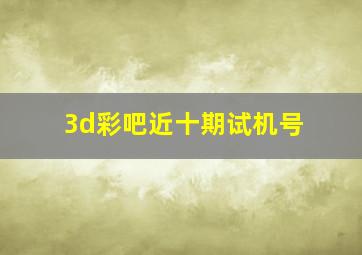 3d彩吧近十期试机号