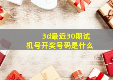 3d最近30期试机号开奖号码是什么