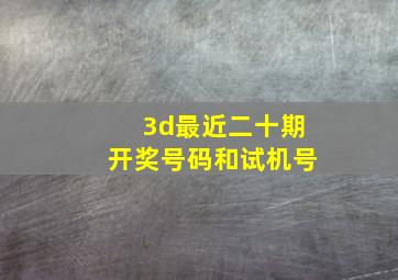 3d最近二十期开奖号码和试机号