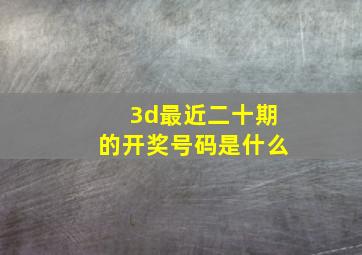 3d最近二十期的开奖号码是什么