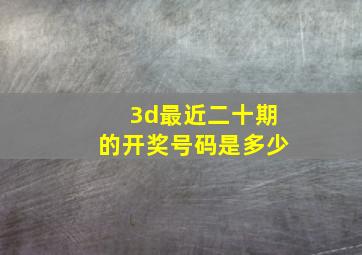 3d最近二十期的开奖号码是多少