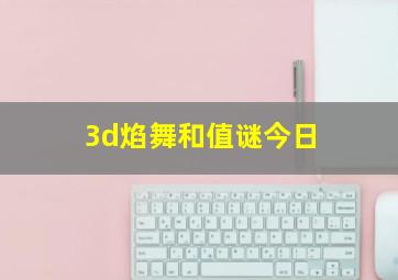 3d焰舞和值谜今日