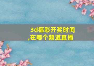 3d福彩开奖时间,在哪个频道直播