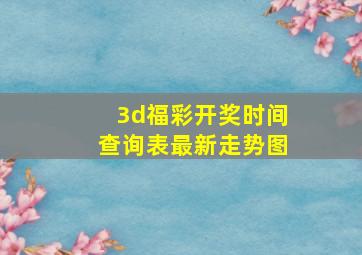 3d福彩开奖时间查询表最新走势图