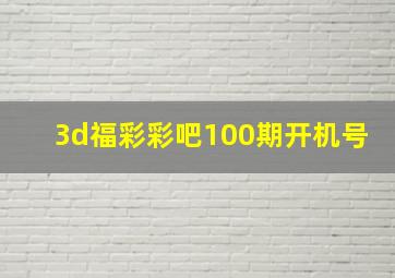 3d福彩彩吧100期开机号