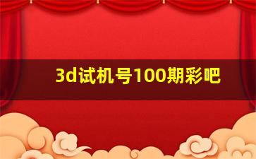 3d试机号100期彩吧