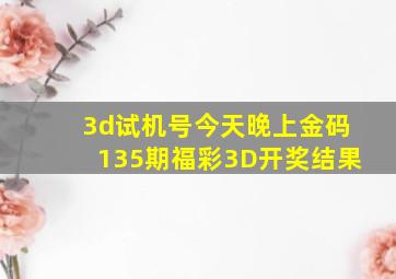 3d试机号今天晚上金码135期福彩3D开奖结果