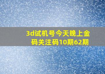 3d试机号今天晚上金码关注码10期62期