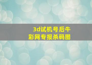 3d试机号后牛彩网专报杀码图