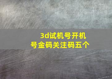 3d试机号开机号金码关注码五个