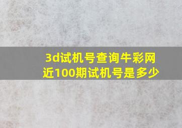 3d试机号查询牛彩网近100期试机号是多少