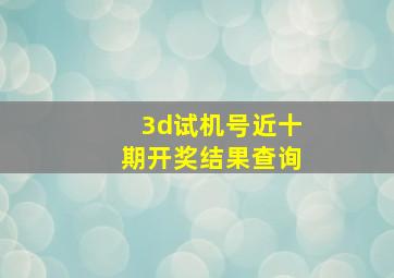 3d试机号近十期开奖结果查询