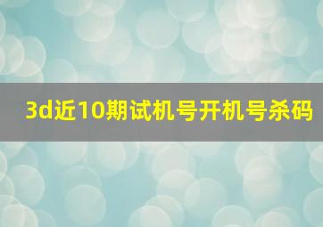 3d近10期试机号开机号杀码