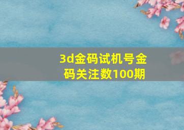 3d金码试机号金码关注数100期