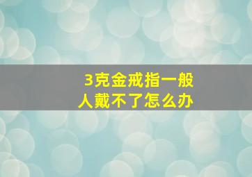 3克金戒指一般人戴不了怎么办