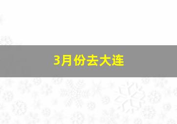 3月份去大连