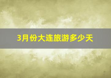 3月份大连旅游多少天