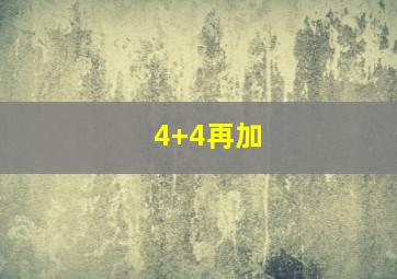 4+4再加