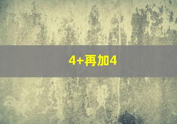 4+再加4