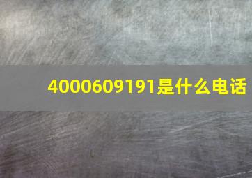 4000609191是什么电话