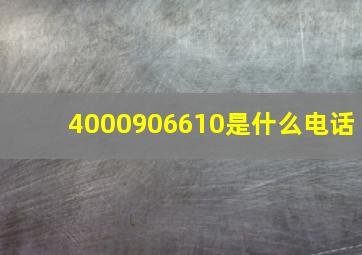 4000906610是什么电话