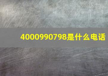 4000990798是什么电话