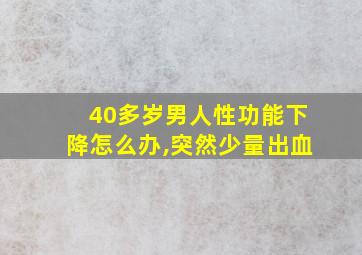 40多岁男人性功能下降怎么办,突然少量出血