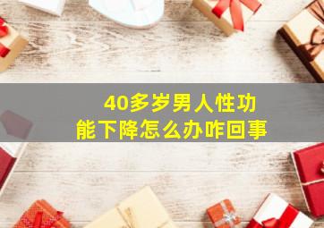 40多岁男人性功能下降怎么办咋回事