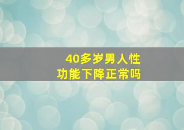 40多岁男人性功能下降正常吗