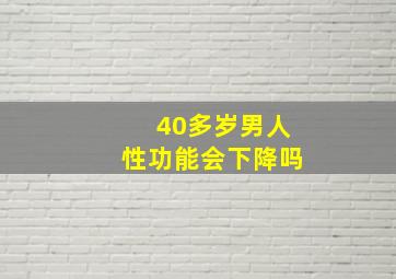 40多岁男人性功能会下降吗