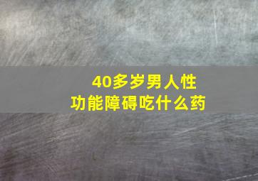 40多岁男人性功能障碍吃什么药