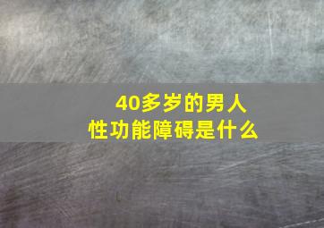 40多岁的男人性功能障碍是什么