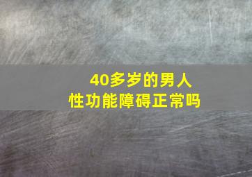 40多岁的男人性功能障碍正常吗