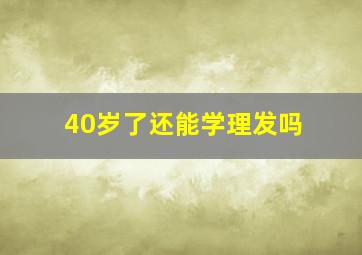 40岁了还能学理发吗