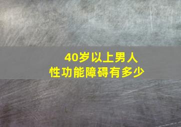 40岁以上男人性功能障碍有多少