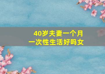 40岁夫妻一个月一次性生活好吗女