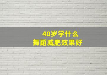 40岁学什么舞蹈减肥效果好