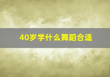 40岁学什么舞蹈合适