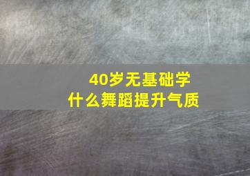 40岁无基础学什么舞蹈提升气质