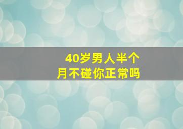 40岁男人半个月不碰你正常吗