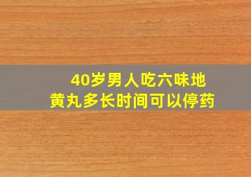 40岁男人吃六味地黄丸多长时间可以停药